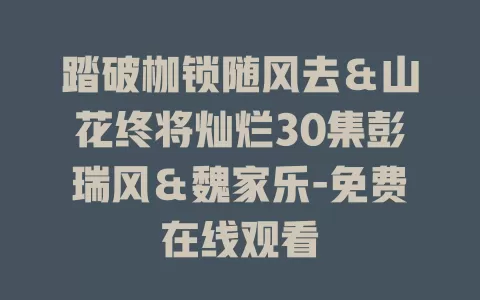 踏破枷锁随风去＆山花终将灿烂30集彭瑞风＆魏家乐-免费在线观看