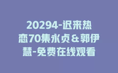 20294-迟来热恋70集永贞＆郭伊慧-免费在线观看