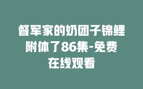 督军家的奶团子锦鲤附体了86集-免费在线观看
