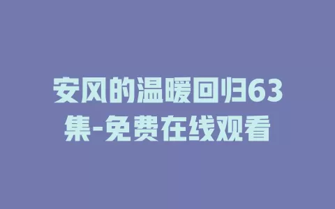 安风的温暖回归63集-免费在线观看