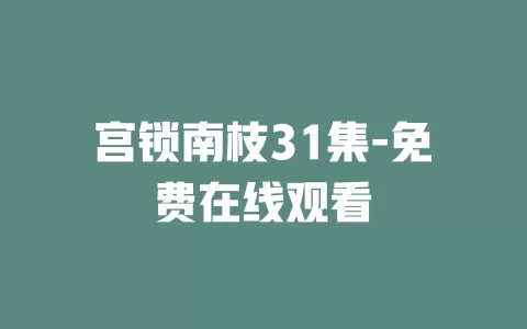 宫锁南枝31集-免费在线观看