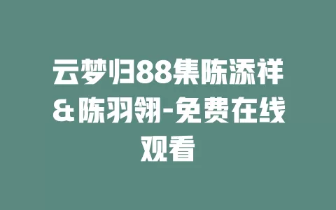 云梦归88集陈添祥＆陈羽翎-免费在线观看