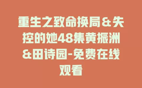 重生之致命换局＆失控的她48集黄振洲&田诗园-免费在线观看