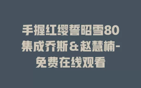 手握红缨誓昭雪80集成乔斯＆赵慧楠-免费在线观看