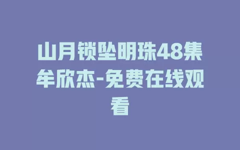 山月锁坠明珠48集牟欣杰-免费在线观看