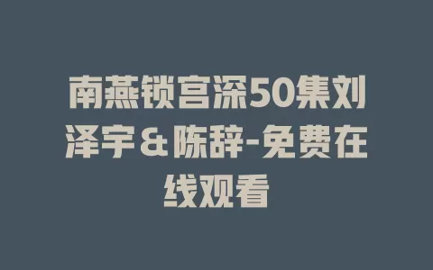 南燕锁宫深50集刘泽宇＆陈辞-免费在线观看