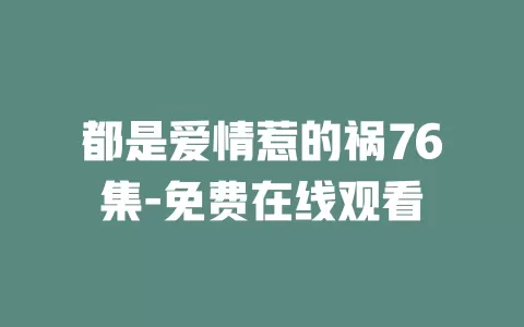 都是爱情惹的祸76集-免费在线观看