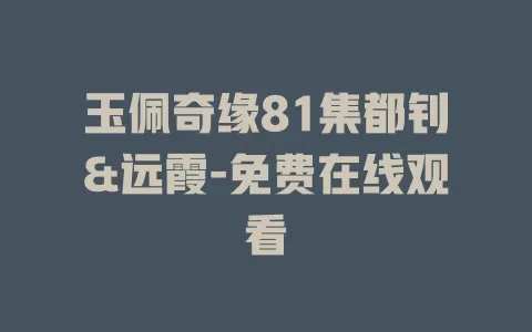 玉佩奇缘81集都钊&远霞-免费在线观看