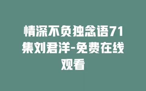 情深不负独念语71集刘君洋-免费在线观看