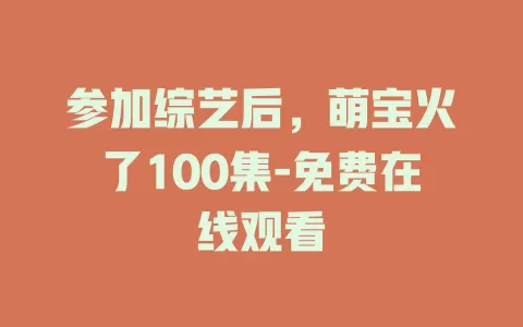 参加综艺后，萌宝火了100集-免费在线观看