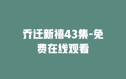 乔迁新禧43集-免费在线观看
