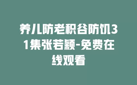 养儿防老积谷防饥31集张若颖-免费在线观看