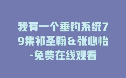 我有一个垂钓系统79集祁圣翰＆张心怡-免费在线观看