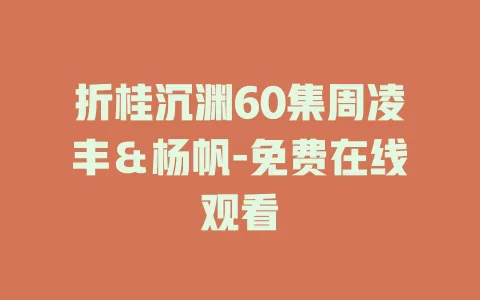 折桂沉渊60集周凌丰＆杨帆-免费在线观看