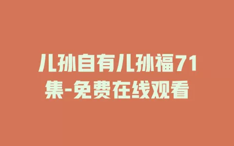 儿孙自有儿孙福71集-免费在线观看