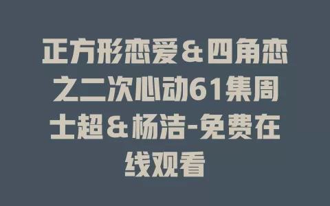 正方形恋爱＆四角恋之二次心动61集周士超＆杨洁-免费在线观看