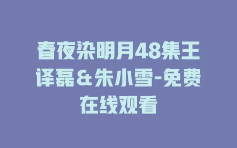 春夜染明月48集王译磊＆朱小雪-免费在线观看