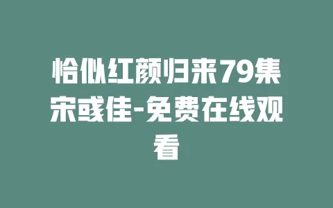 恰似红颜归来79集宋彧佳-免费在线观看