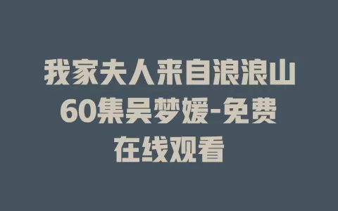 我家夫人来自浪浪山60集吴梦媛-免费在线观看