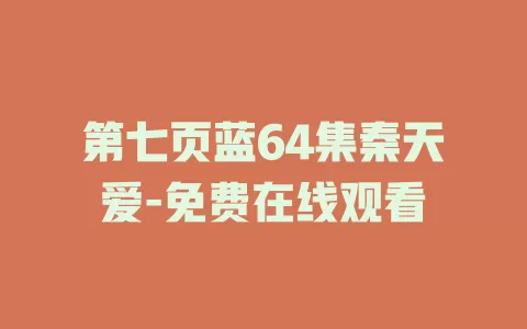 第七页蓝64集秦天爱-免费在线观看