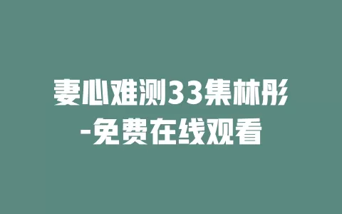 妻心难测33集林彤-免费在线观看
