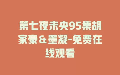 第七夜未央95集胡家豪＆墨凝-免费在线观看