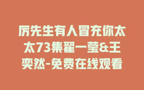 厉先生有人冒充你太太73集翟一莹&王奕然-免费在线观看