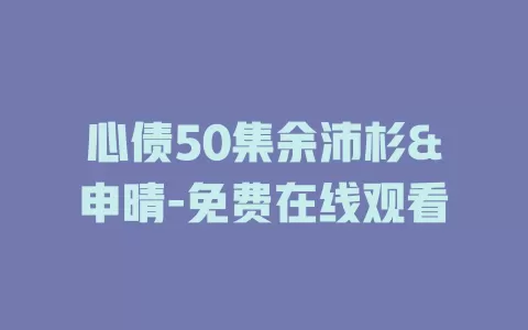 心债50集余沛杉&申晴-免费在线观看