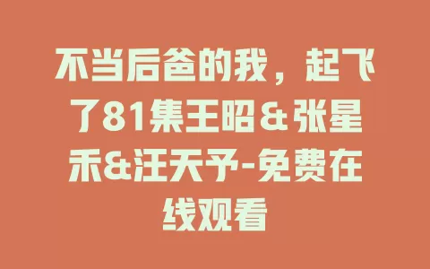 不当后爸的我，起飞了81集王昭＆张星禾&汪天予-免费在线观看
