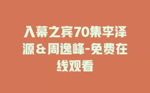 入幕之宾70集李泽源＆周逸峰-免费在线观看