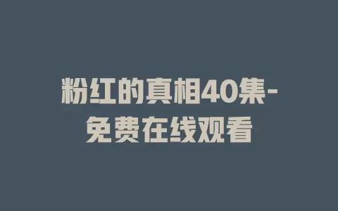 粉红的真相40集-免费在线观看
