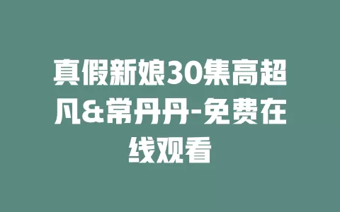 真假新娘30集高超凡&常丹丹-免费在线观看