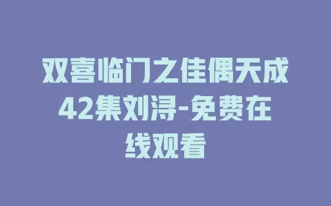 双喜临门之佳偶天成42集刘浔-免费在线观看