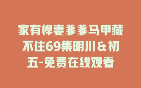 家有悍妻爹爹马甲藏不住69集明川＆初五-免费在线观看