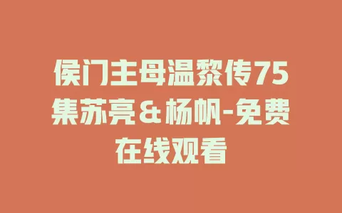 侯门主母温黎传75集苏亮＆杨帆-免费在线观看