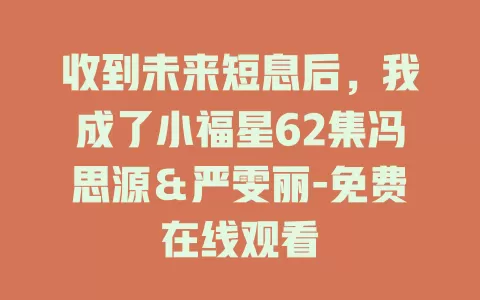 收到未来短息后，我成了小福星62集冯思源＆严雯丽-免费在线观看