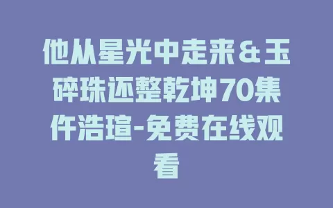 他从星光中走来＆玉碎珠还整乾坤70集仵浩瑄-免费在线观看