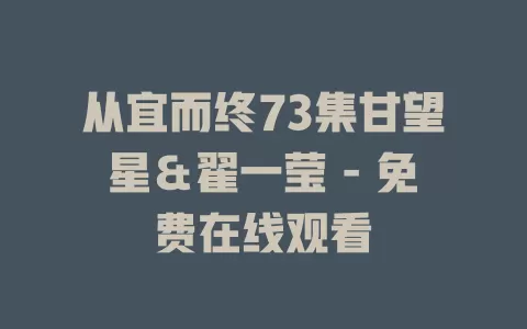 从宜而终73集甘望星＆翟一莹 - 免费在线观看