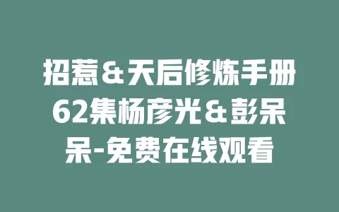 招惹＆天后修炼手册62集杨彦光＆彭呆呆-免费在线观看