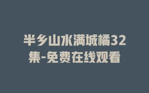 半乡山水满城橘32集-免费在线观看