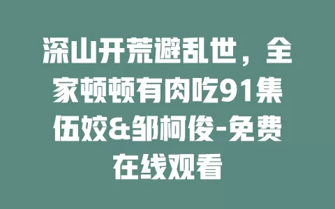 深山开荒避乱世，全家顿顿有肉吃91集伍姣&邹柯俊-免费在线观看