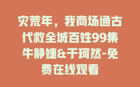 灾荒年，我商场通古代救全城百姓99集牛静婕&于珂然-免费在线观看
