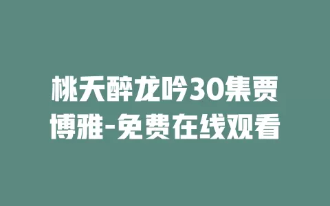 桃夭醉龙吟30集贾博雅-免费在线观看