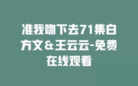 准我吻下去71集白方文＆王云云-免费在线观看