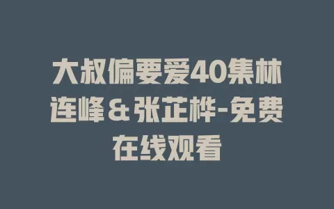 大叔偏要爱40集林连峰＆张芷桦-免费在线观看