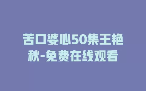 苦口婆心50集王艳秋-免费在线观看