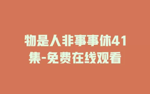 物是人非事事休41集-免费在线观看