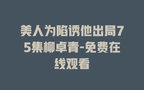 美人为陷诱他出局75集柳卓青-免费在线观看