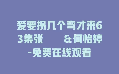 爱要拐几个弯才来63集张萓紘＆何怡婷-免费在线观看