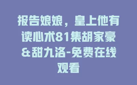 报告娘娘，皇上他有读心术81集胡家豪＆甜九洛-免费在线观看